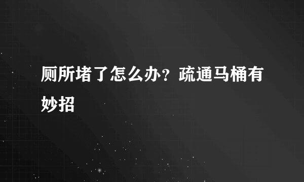 厕所堵了怎么办？疏通马桶有妙招