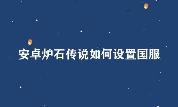 安卓炉石传说如何设置国服