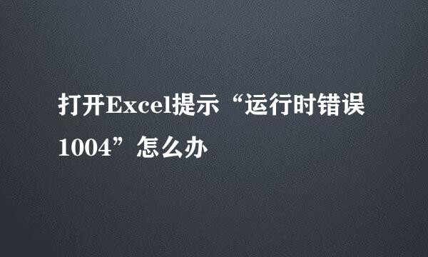 打开Excel提示“运行时错误1004”怎么办