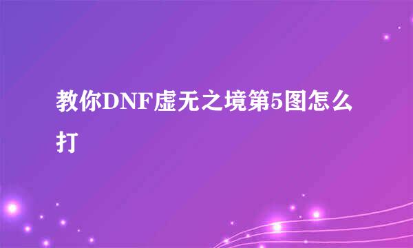 教你DNF虚无之境第5图怎么打