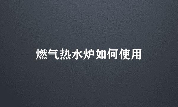 燃气热水炉如何使用