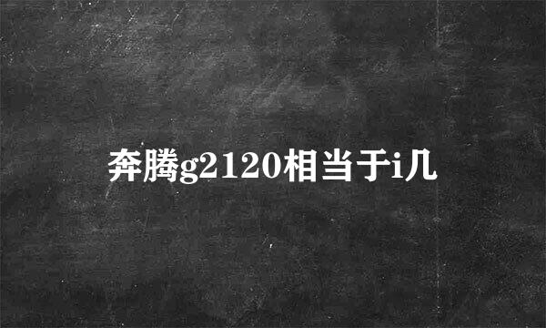 奔腾g2120相当于i几