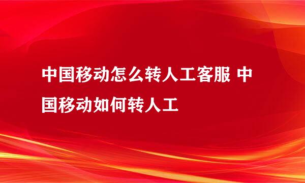 中国移动怎么转人工客服 中国移动如何转人工