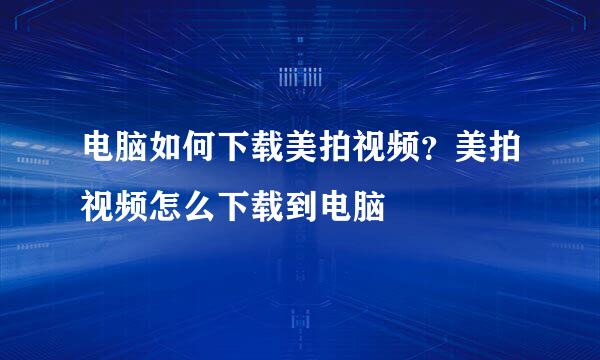 电脑如何下载美拍视频？美拍视频怎么下载到电脑