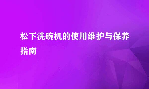 松下洗碗机的使用维护与保养指南