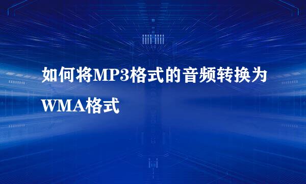 如何将MP3格式的音频转换为WMA格式