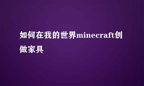 如何在我的世界minecraft创做家具