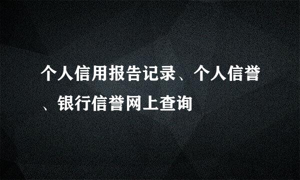 个人信用报告记录、个人信誉、银行信誉网上查询