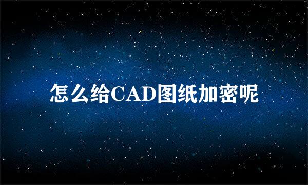 怎么给CAD图纸加密呢