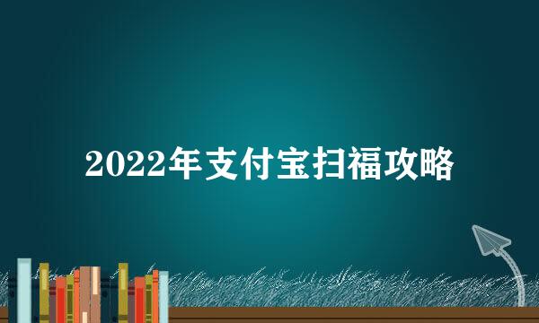 2022年支付宝扫福攻略