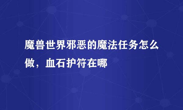 魔兽世界邪恶的魔法任务怎么做，血石护符在哪