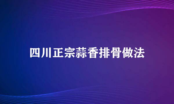 四川正宗蒜香排骨做法