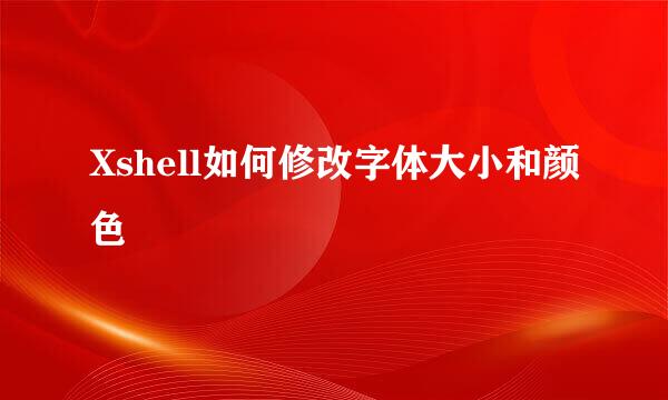 Xshell如何修改字体大小和颜色