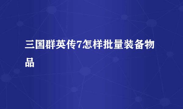 三国群英传7怎样批量装备物品