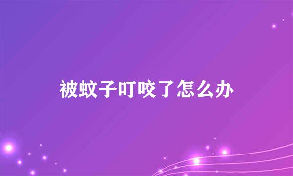 被蚊子叮咬了怎么办