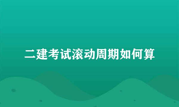 二建考试滚动周期如何算