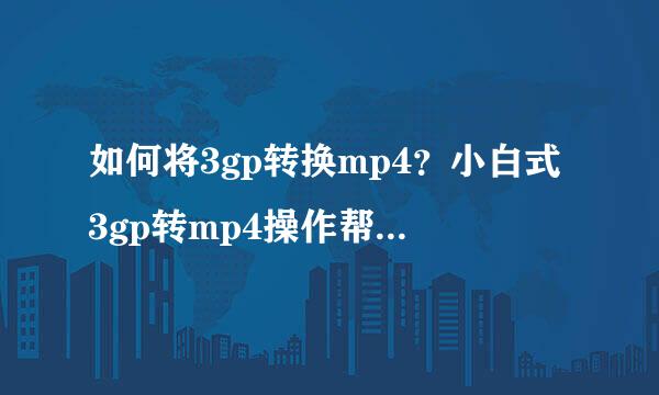 如何将3gp转换mp4？小白式3gp转mp4操作帮你搞定！