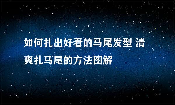 如何扎出好看的马尾发型 清爽扎马尾的方法图解