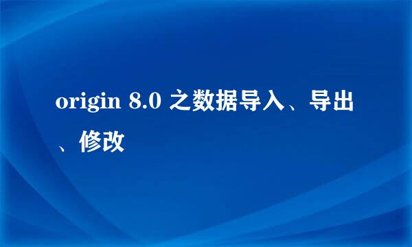 origin 8.0 之数据导入、导出、修改