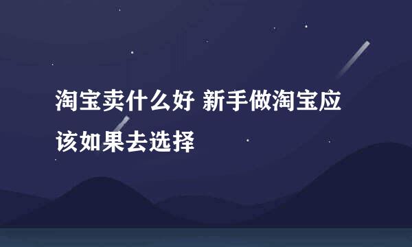 淘宝卖什么好 新手做淘宝应该如果去选择