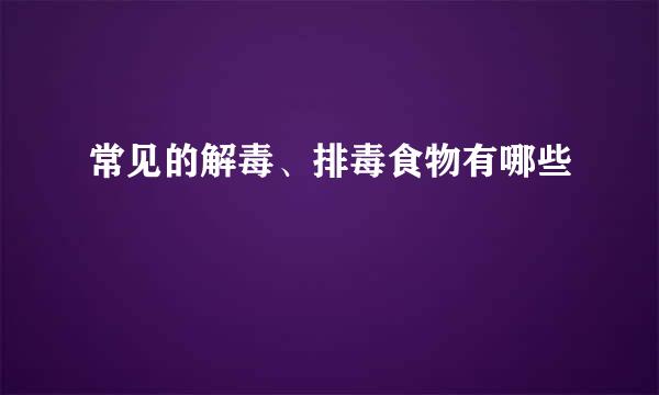 常见的解毒、排毒食物有哪些