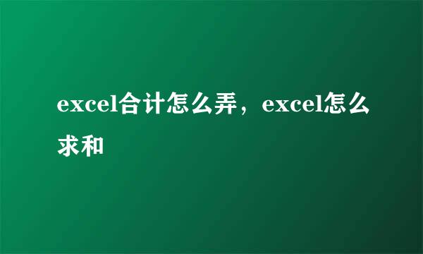 excel合计怎么弄，excel怎么求和