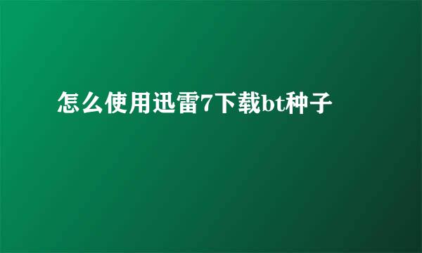 怎么使用迅雷7下载bt种子