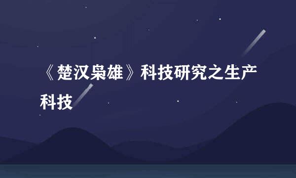 《楚汉枭雄》科技研究之生产科技