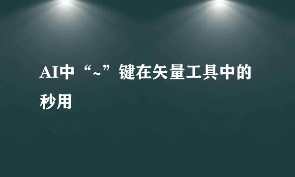 AI中“~”键在矢量工具中的秒用