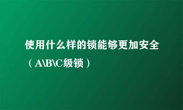 使用什么样的锁能够更加安全（A\B\C级锁）