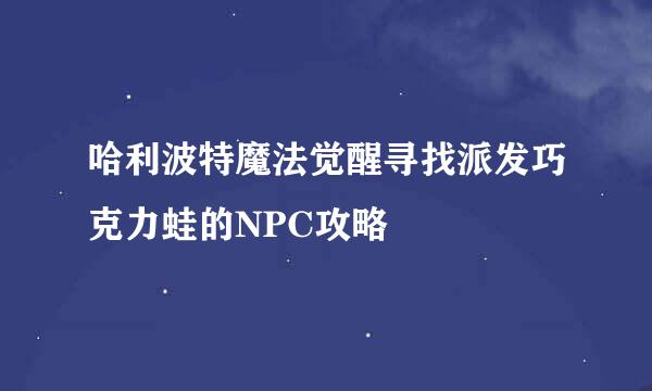 哈利波特魔法觉醒寻找派发巧克力蛙的NPC攻略