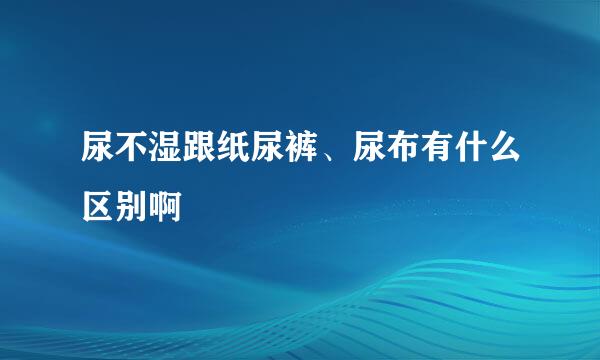 尿不湿跟纸尿裤、尿布有什么区别啊