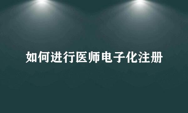 如何进行医师电子化注册