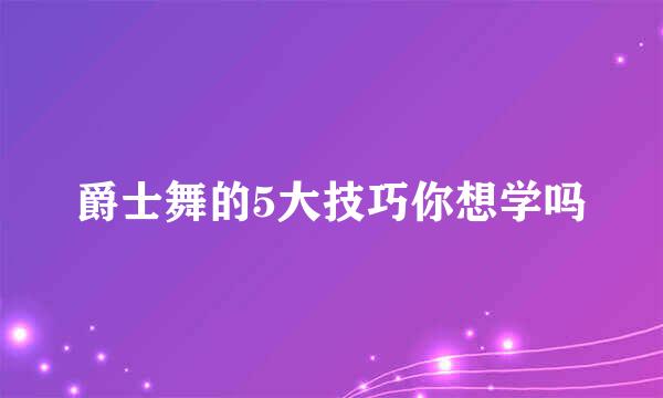 爵士舞的5大技巧你想学吗