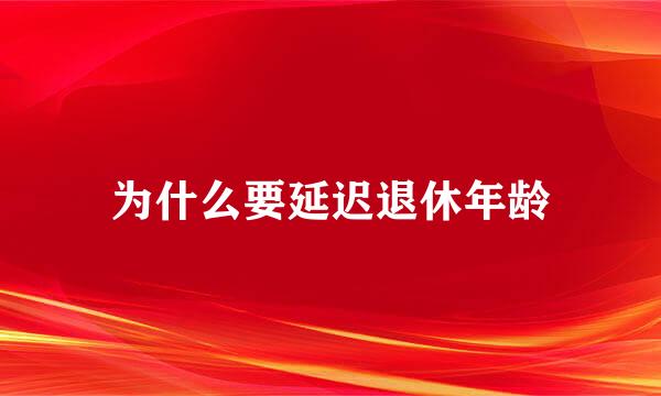 为什么要延迟退休年龄