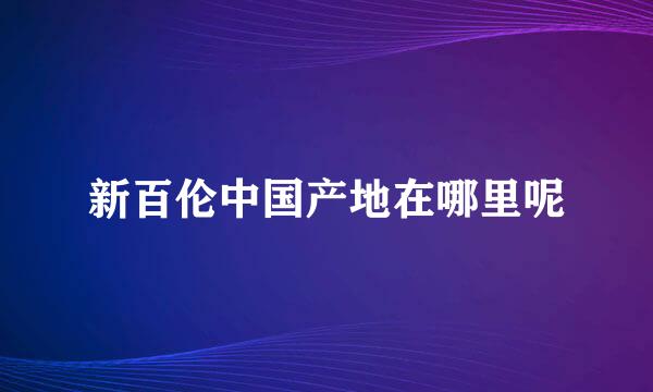 新百伦中国产地在哪里呢