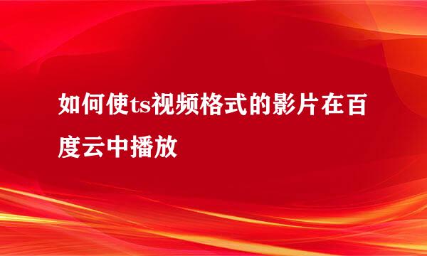 如何使ts视频格式的影片在百度云中播放