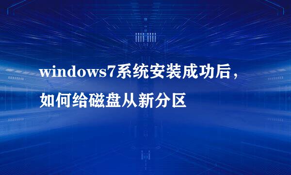 windows7系统安装成功后，如何给磁盘从新分区