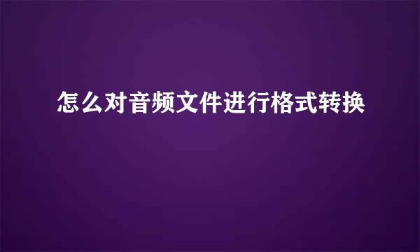 怎么对音频文件进行格式转换