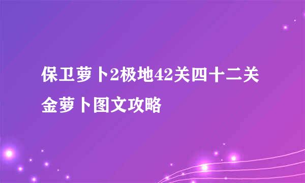 保卫萝卜2极地42关四十二关金萝卜图文攻略