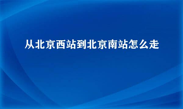 从北京西站到北京南站怎么走