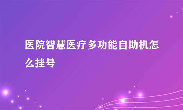 医院智慧医疗多功能自助机怎么挂号