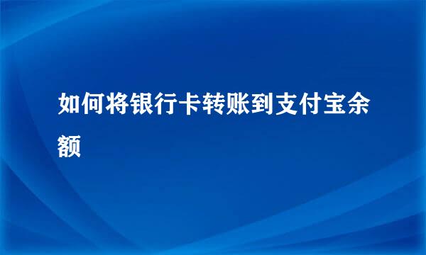 如何将银行卡转账到支付宝余额