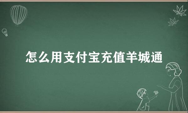 怎么用支付宝充值羊城通