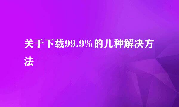 关于下载99.9%的几种解决方法