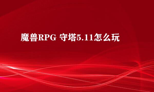 魔兽RPG 守塔5.11怎么玩