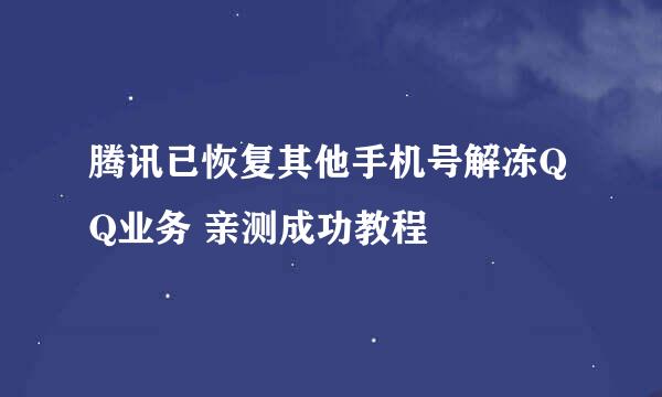 腾讯已恢复其他手机号解冻QQ业务 亲测成功教程