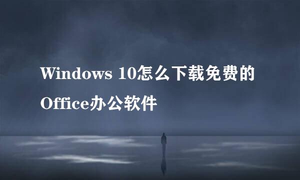 Windows 10怎么下载免费的Office办公软件