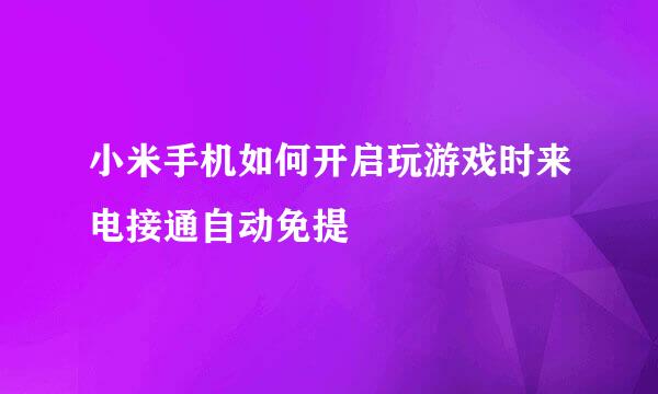 小米手机如何开启玩游戏时来电接通自动免提