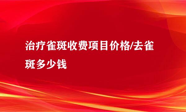 治疗雀斑收费项目价格/去雀斑多少钱